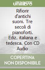 Rifiorir d'antichi suoni. Tre secoli di pianoforti. Ediz. italiana e tedesca. Con CD Audio