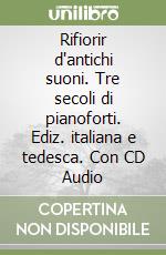 Rifiorir d'antichi suoni. Tre secoli di pianoforti. Ediz. italiana e tedesca. Con CD Audio libro