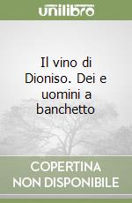 Il vino di Dioniso. Dei e uomini a banchetto libro