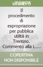 Il procedimento di espropriazione per pubblica utilità in Trentino. Commento alla L. p. 19/02/93 n. 6