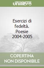 Esercizi di fedeltà. Poesie 2004-2005 libro