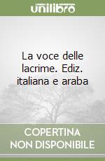 La voce delle lacrime. Ediz. italiana e araba libro