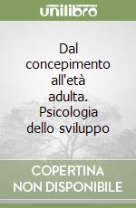 Dal concepimento all'età adulta. Psicologia dello sviluppo