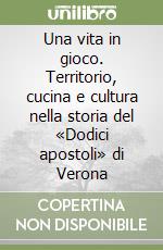 Una vita in gioco. Territorio, cucina e cultura nella storia del «Dodici apostoli» di Verona libro