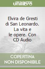 Elvira de Gresti di San Leonardo. La vita e le opere. Con CD Audio libro