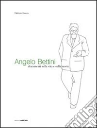 Angelo Bettini. Documenti sulla vita e sulla morte