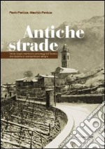 Antiche strade. Storie, luoghi, tradizioni e personaggi del Trentino che rischiano di scomparire per sempre