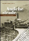 Antiche strade. Storie, luoghi, tradizioni e personaggi del Trentino che rischiano di scomparire per sempre libro