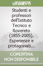 Studenti e professori dell'Istituto Tecnico e Rovereto (1855-2005). Esperienze e protagonisti di una scuola europea libro