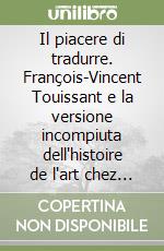 Il piacere di tradurre. François-Vincent Touissant e la versione incompiuta dell'histoire de l'art chez les anciens di Winckelmann libro