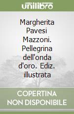 Margherita Pavesi Mazzoni. Pellegrina dell'onda d'oro. Ediz. illustrata libro