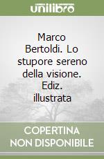 Marco Bertoldi. Lo stupore sereno della visione. Ediz. illustrata libro