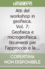 Atti del workshop in geofisica. Vol. 7: Geofisica e microgeofisica. Strumenti per l'approccio e la risoluzione di problematiche non standard libro