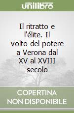 Il ritratto e l'élite. Il volto del potere a Verona dal XV al XVIII secolo libro