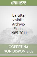 La città visibile. Archivio Fiorini 1985-2011