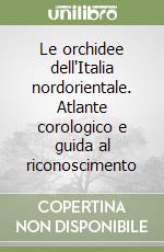 Le orchidee dell'Italia nordorientale. Atlante corologico e guida al riconoscimento libro