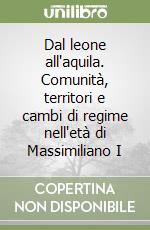 Dal leone all'aquila. Comunità, territori e cambi di regime nell'età di Massimiliano I