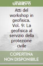 Atti del workshop in geofisica. Vol. 9: La geofisica al servizio della protezione civile libro