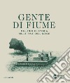 Gente di fiume. Millenni di storia sulle rive dell'Adige libro