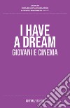 I have a dream. Giovani e cinema libro