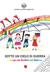 Sotto un cielo di guerra. I disegni dei bambini del Donbass libro