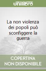 La non violenza dei popoli può sconfiggere la guerra