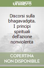 Discorsi sulla bhagavadgita. I principi spirituali dell'azione nonviolenta libro