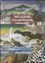 Non uccidere. Il cristianesimo alla prova della condizione animale libro