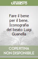 Fare il bene per il bene. Iconografia del beato Luigi Guanella libro