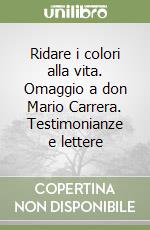 Ridare i colori alla vita. Omaggio a don Mario Carrera. Testimonianze e lettere