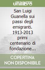 San Luigi Guanella sui passi degli emigranti. 1913-2013 primi centenario di fondazione dell'opera guanelliana in America. Ediz. multilingue libro