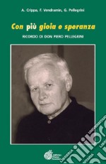 Con più gioia e speranza. Ricordo di don Piero Pellegrini libro