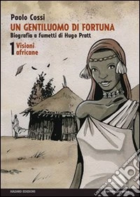 Un gentiluomo di fortuna. Biografia a fumetti di Hugo Pratt. Vol. 1: Visioni africane libro
