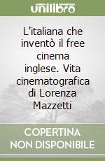 L'italiana che inventò il free cinema inglese. Vita cinematografica di Lorenza Mazzetti