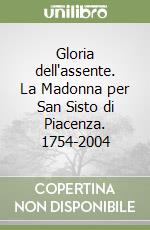 Gloria dell'assente. La Madonna per San Sisto di Piacenza. 1754-2004 libro