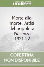 Morte alla morte. Arditi del popolo a Piacenza 1921-22 libro