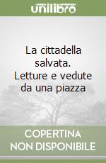 La cittadella salvata. Letture e vedute da una piazza libro