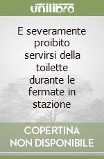 E severamente proibito servirsi della toilette durante le fermate in stazione