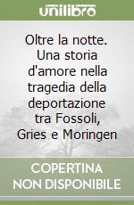 Oltre la notte. Una storia d'amore nella tragedia della deportazione tra Fossoli, Gries e Moringen libro