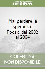 Mai perdere la speranza. Poesie dal 2002 al 2004 libro