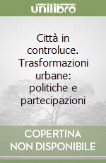 Città in controluce. Trasformazioni urbane: politiche e partecipazioni libro