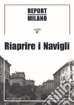 Report Milano. Ediz. italiana e inglese. Vol. 1: Riaprire i Navigli libro