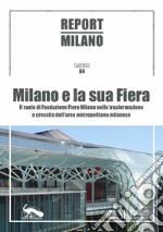 Report Milano. Ediz. italiana e inglese. Vol. 4: Milano e la sua Fiera. Il ruolo della Fondazione Fiera Milano nella trasformazione e crescita dell'area metropolitana milanese libro