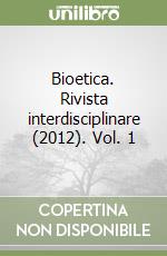 Bioetica. Rivista interdisciplinare (2012). Vol. 1 libro