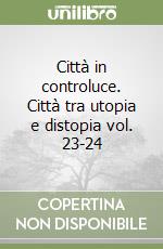 Città in controluce. Città tra utopia e distopia vol. 23-24