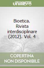 Bioetica. Rivista interdisciplinare (2012). Vol. 4 libro