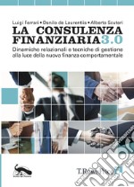 La consulenza finanziaria 3.0. Dinamiche relazionali e tecniche di gestione alla luce della nuova finanza comportamentale libro