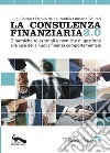 La consulenza finanziaria 3.0. Dinamiche relazionali e tecniche di gestione alla luce della nuova finanza comportamentale libro
