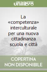 La «competenza» interculturale per una nuova cittadinanza scuola e città libro