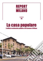 Report Milano. Vol. 6: La casa popolare. L'edilizia residenziale pubblica del Comune di Milano libro